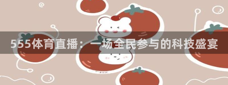 555体育直播：一场全民参与的科技盛宴